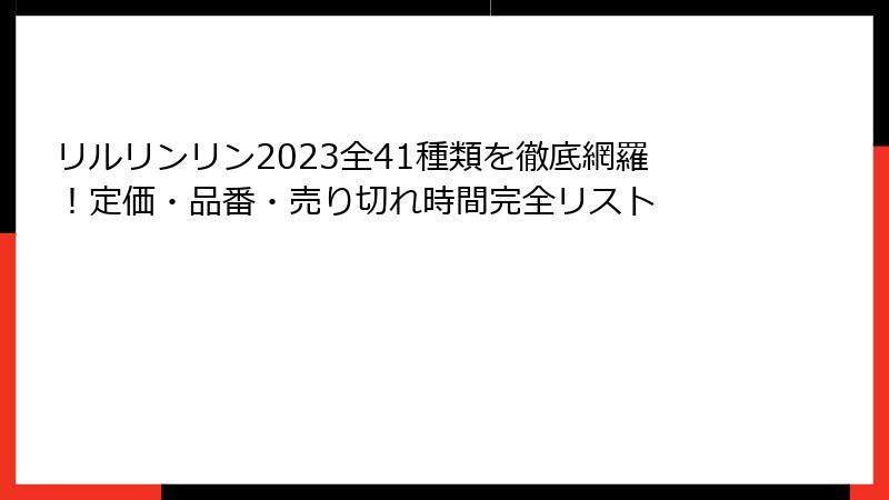リルリンリン2023全41種類を徹底網羅!定価・品番・売り切れ時間完全リスト