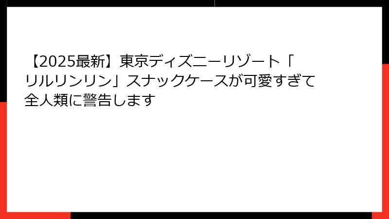 【2025最新】東京ディズニーリゾート「リルリンリン」スナックケースが可愛すぎて全人類に警告します