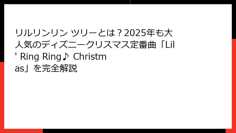 リルリンリン ツリーとは?2025年も大人気のディズニークリスマス定番曲「Lil' Ring Ring♪ Christmas」を完全解説