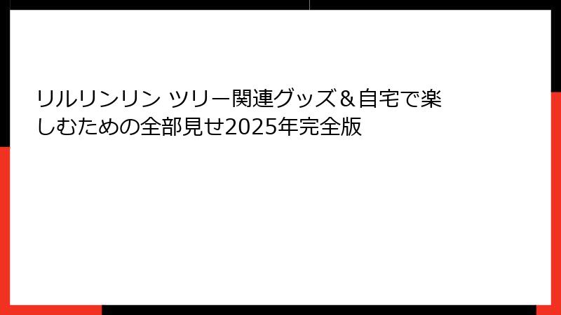リルリンリン ツリー関連グッズ&自宅で楽しむための全部見せ2025年完全版