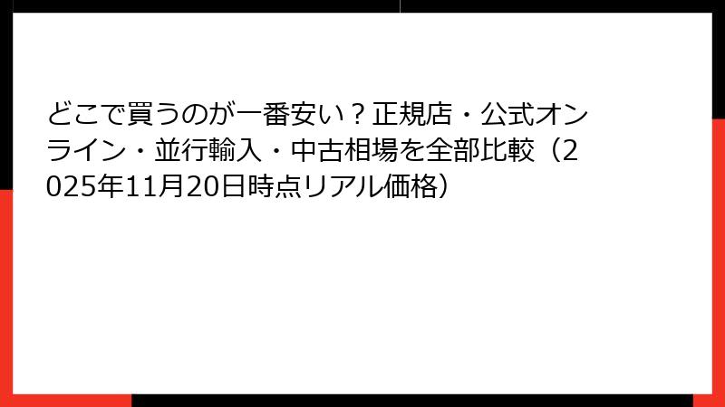 どこで買うのが一番安い?正規店・公式オンライン・並行輸入・中古相場を全部比較(2025年11月20日時点リアル価格)