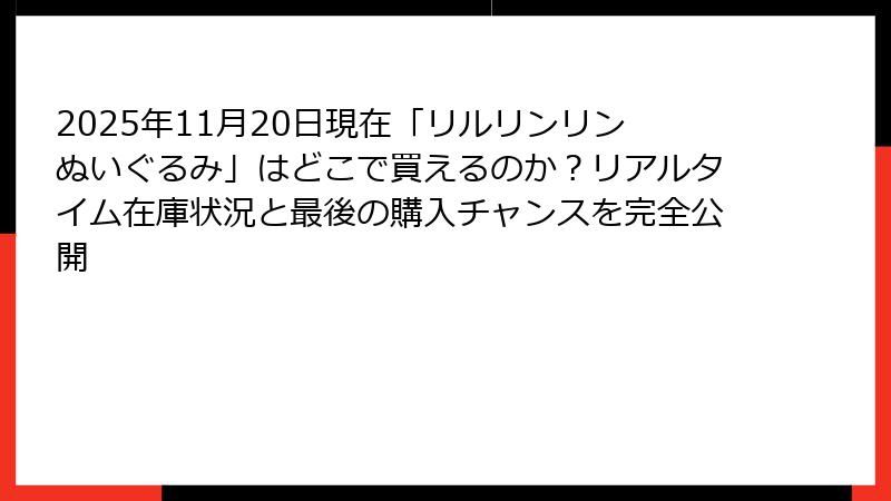 2025年11月20日現在「リルリンリンぬいぐるみ」はどこで買えるのか？リアルタイム在庫状況と最後の購入チャンスを完全公開