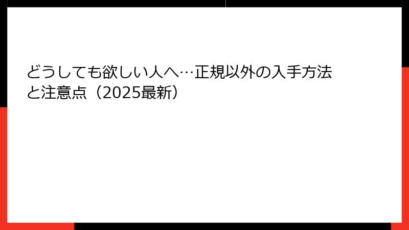 どうしても欲しい人へ…正規以外の入手方法と注意点（2025最新）