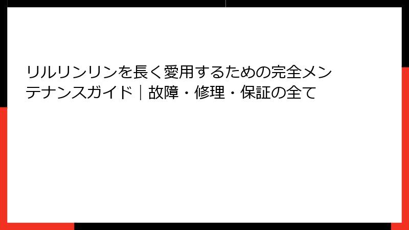 リルリンリンを長く愛用するための完全メンテナンスガイド｜故障・修理・保証の全て