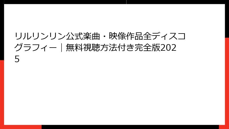 リルリンリン公式楽曲・映像作品全ディスコグラフィー|無料視聴方法付き完全版2025