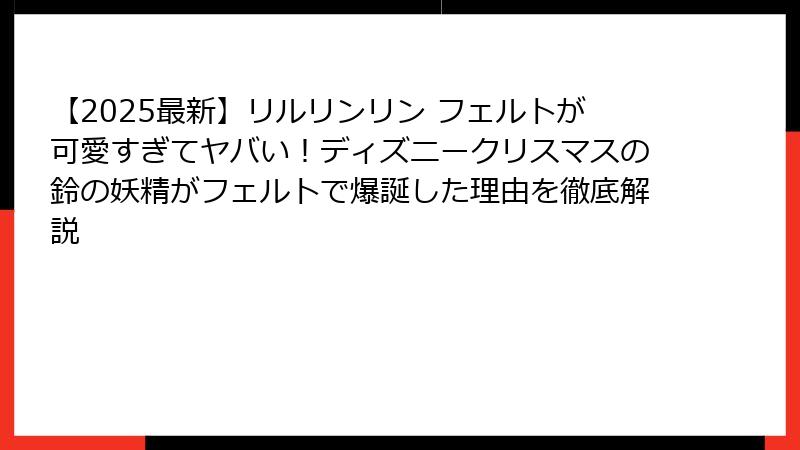 【2025最新】リルリンリン フェルトが可愛すぎてヤバい！ディズニークリスマスの鈴の妖精がフェルトで爆誕した理由を徹底解説