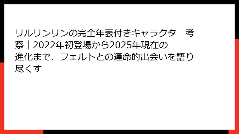 リルリンリンの完全年表付きキャラクター考察｜2022年初登場から2025年現在の進化まで、フェルトとの運命的出会いを語り尽くす