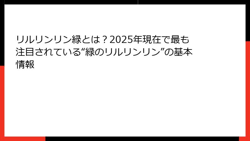 リルリンリン緑とは?2025年現在で最も注目されている“緑のリルリンリン”の基本情報