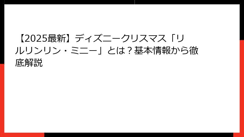【2025最新】ディズニークリスマス「リルリンリン・ミニー」とは？基本情報から徹底解説