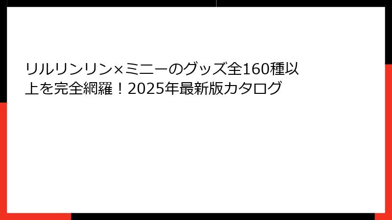 リルリンリン×ミニーのグッズ全160種以上を完全網羅！2025年最新版カタログ