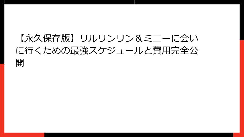【永久保存版】リルリンリン＆ミニーに会いに行くための最強スケジュールと費用完全公開