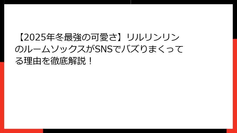 【2025年冬最強の可愛さ】リルリンリンのルームソックスがSNSでバズりまくってる理由を徹底解説！