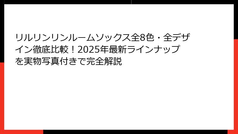 リルリンリンルームソックス全8色・全デザイン徹底比較！2025年最新ラインナップを実物写真付きで完全解説