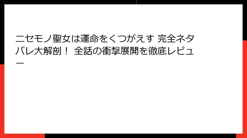 ニセモノ聖女は運命をくつがえす 完全ネタバレ大解剖！ 全話の衝撃展開を徹底レビュー
