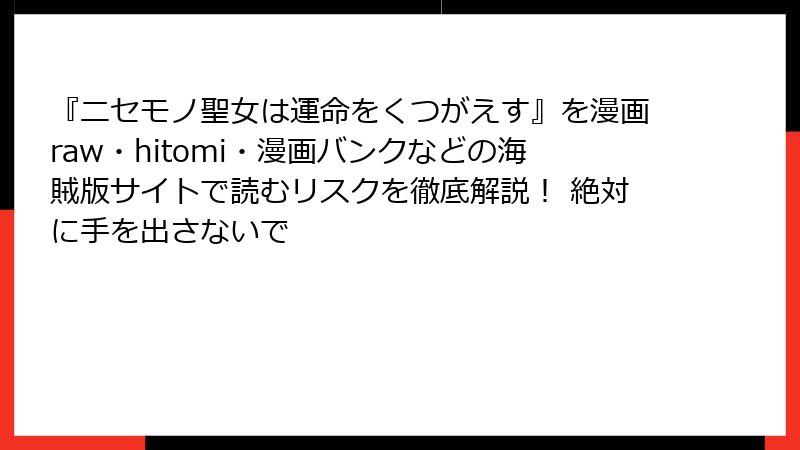 『ニセモノ聖女は運命をくつがえす』を漫画raw・hitomi・漫画バンクなどの海賊版サイトで読むリスクを徹底解説！ 絶対に手を出さないで