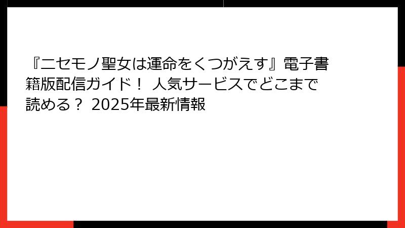 『ニセモノ聖女は運命をくつがえす』電子書籍版配信ガイド！ 人気サービスでどこまで読める？ 2025年最新情報