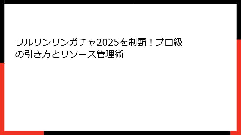 リルリンリンガチャ2025を制覇！プロ級の引き方とリソース管理術