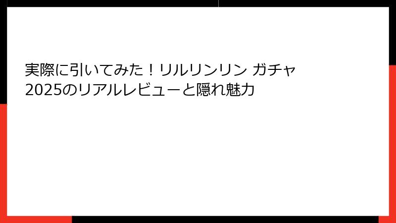 実際に引いてみた！リルリンリン ガチャ 2025のリアルレビューと隠れ魅力