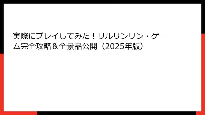 実際にプレイしてみた！リルリンリン・ゲーム完全攻略＆全景品公開（2025年版）
