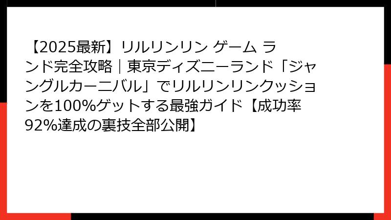 【2025最新】リルリンリン ゲーム ランド完全攻略｜東京ディズニーランド「ジャングルカーニバル」でリルリンリンクッションを100％ゲットする最強ガイド【成功率92％達成の裏技全部公開】