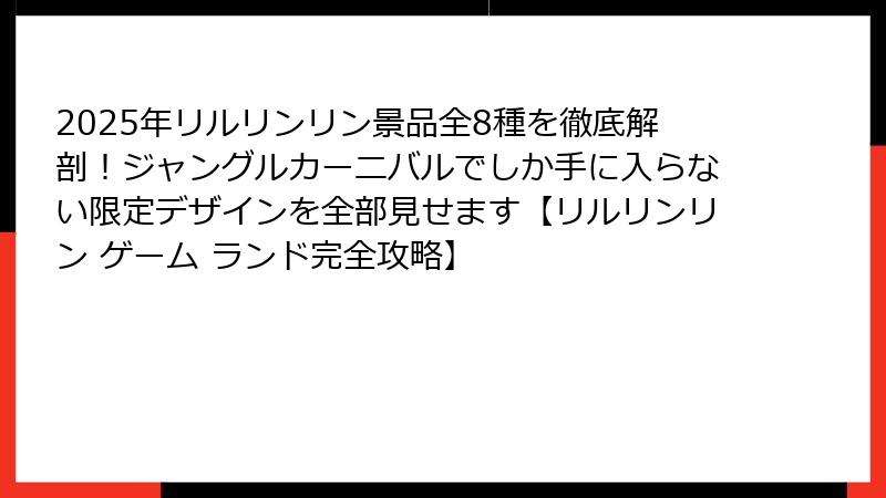 2025年リルリンリン景品全8種を徹底解剖！ジャングルカーニバルでしか手に入らない限定デザインを全部見せます【リルリンリン ゲーム ランド完全攻略】