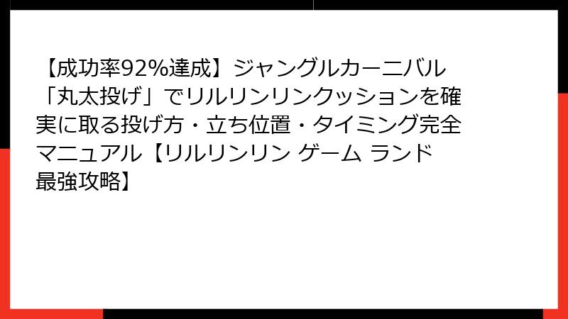 【成功率92％達成】ジャングルカーニバル「丸太投げ」でリルリンリンクッションを確実に取る投げ方・立ち位置・タイミング完全マニュアル【リルリンリン ゲーム ランド最強攻略】