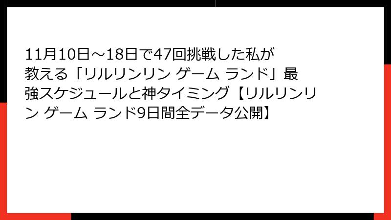11月10日〜18日で47回挑戦した私が教える「リルリンリン ゲーム ランド」最強スケジュールと神タイミング【リルリンリン ゲーム ランド9日間全データ公開】