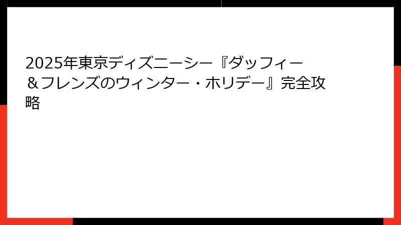 2025年東京ディズニーシー『ダッフィー&フレンズのウィンター・ホリデー』完全攻略