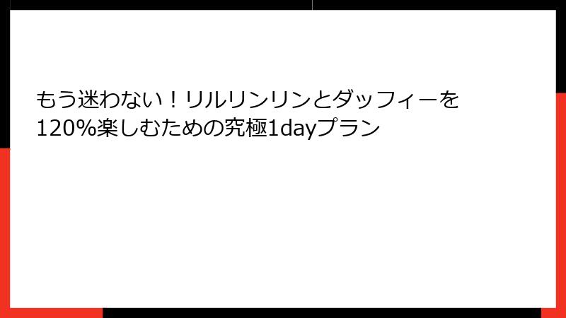 もう迷わない!リルリンリンとダッフィーを120%楽しむための究極1dayプラン