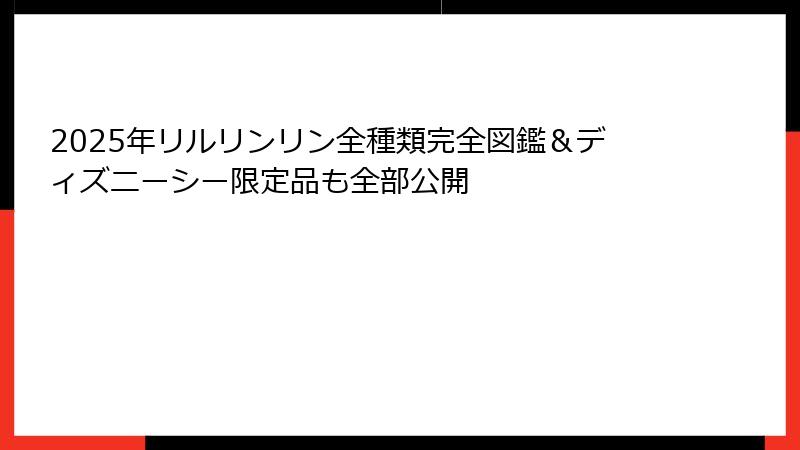 2025年リルリンリン全種類完全図鑑＆ディズニーシー限定品も全部公開
