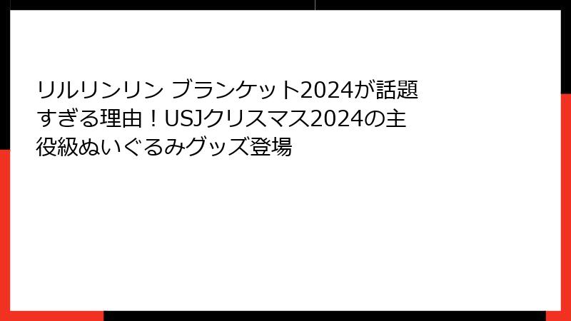 リルリンリン ブランケット2024が話題すぎる理由！USJクリスマス2024の主役級ぬいぐるみグッズ登場