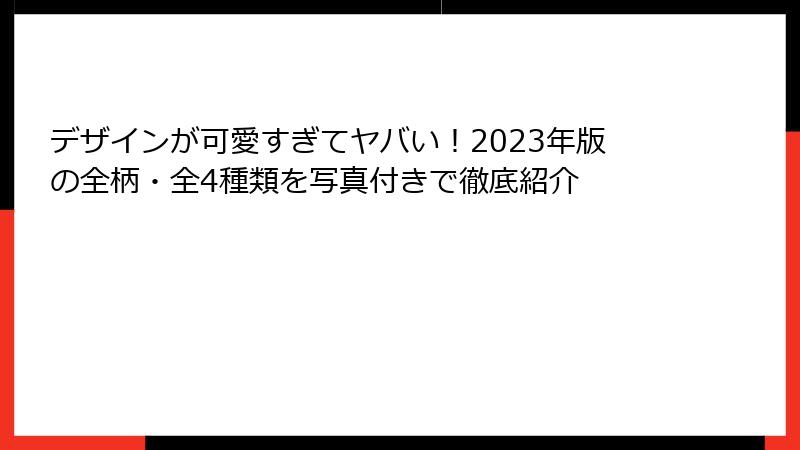 デザインが可愛すぎてヤバい！2023年版の全柄・全4種類を写真付きで徹底紹介
