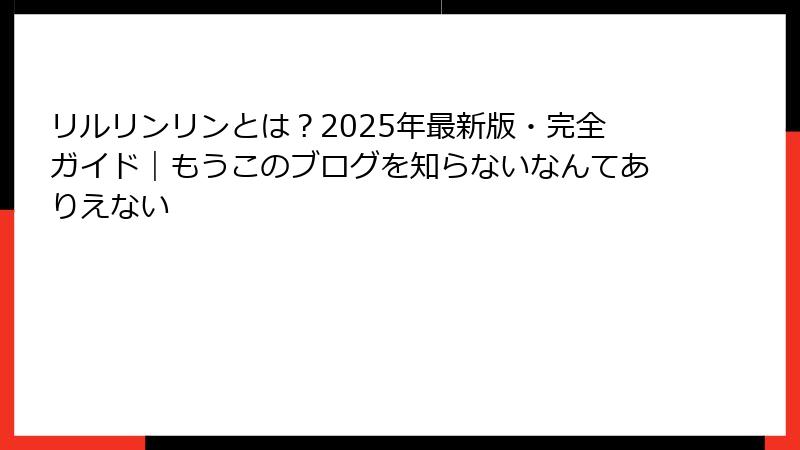 リルリンリンとは？2025年最新版・完全ガイド｜もうこのブログを知らないなんてありえない