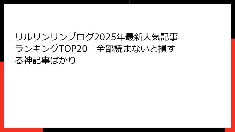 リルリンリンブログ2025年最新人気記事ランキングTOP20｜全部読まないと損する神記事ばかり