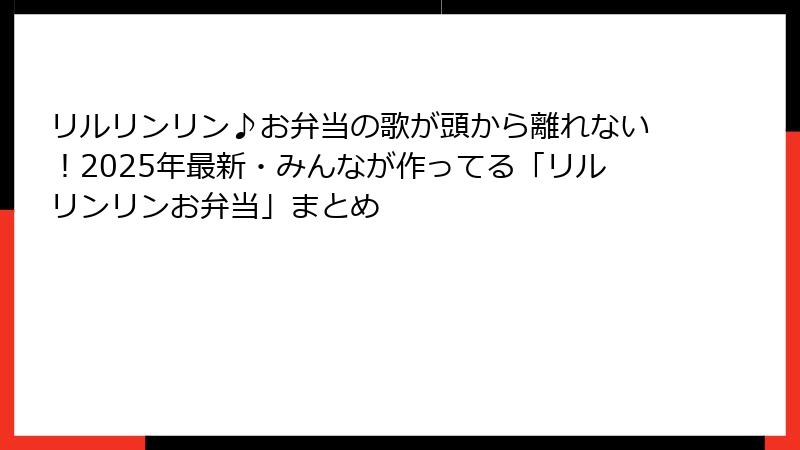 リルリンリン♪お弁当の歌が頭から離れない！2025年最新・みんなが作ってる「リルリンリンお弁当」まとめ
