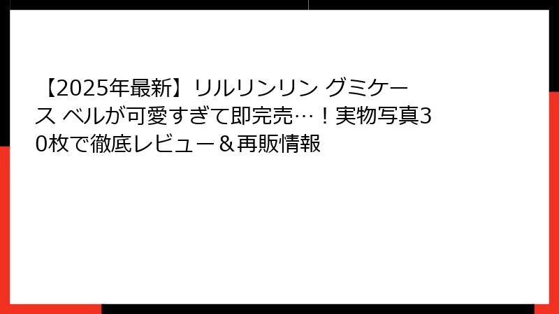【2025年最新】リルリンリン グミケース ベルが可愛すぎて即完売…！実物写真30枚で徹底レビュー＆再販情報