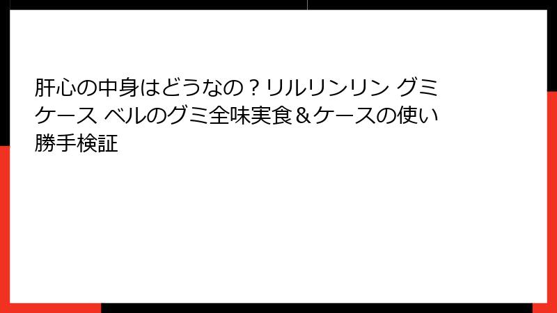 肝心の中身はどうなの？リルリンリン グミケース ベルのグミ全味実食＆ケースの使い勝手検証