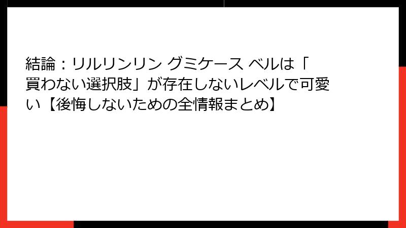結論：リルリンリン グミケース ベルは「買わない選択肢」が存在しないレベルで可愛い【後悔しないための全情報まとめ】