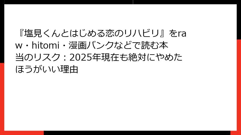 『塩見くんとはじめる恋のリハビリ』をraw・hitomi・漫画バンクなどで読む本当のリスク：2025年現在も絶対にやめたほうがいい理由