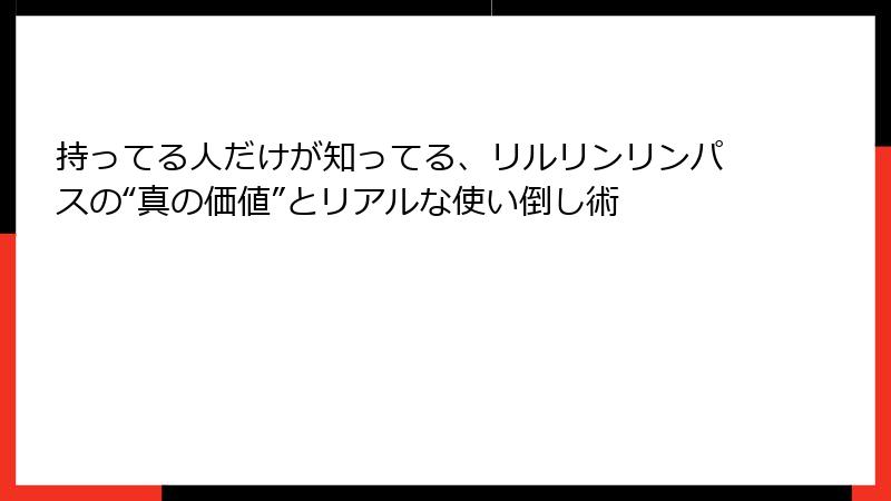 持ってる人だけが知ってる、リルリンリンパスの“真の価値”とリアルな使い倒し術