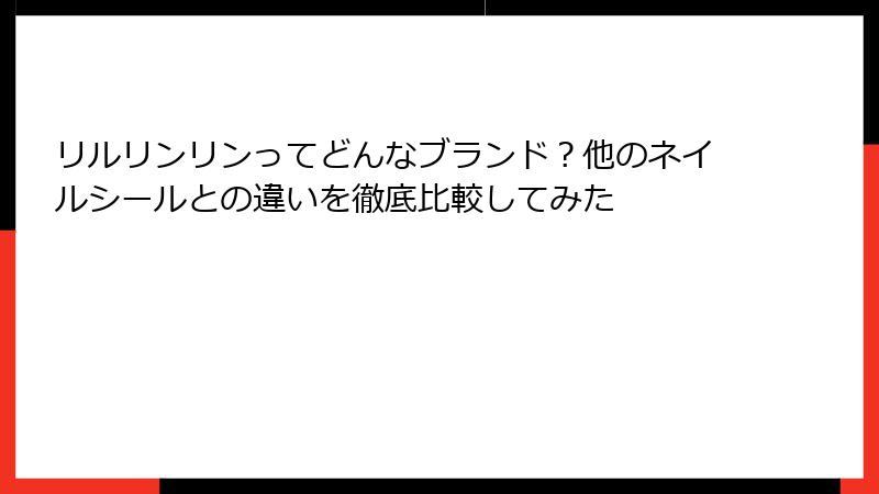 リルリンリンってどんなブランド?他のネイルシールとの違いを徹底比較してみた