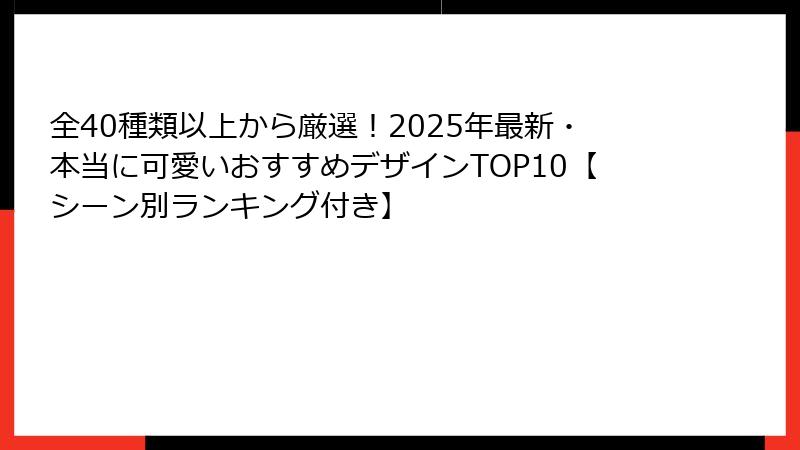全40種類以上から厳選!2025年最新・本当に可愛いおすすめデザインTOP10【シーン別ランキング付き】