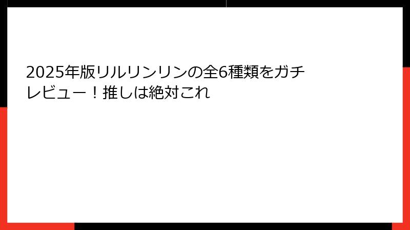2025年版リルリンリンの全6種類をガチレビュー！推しは絶対これ