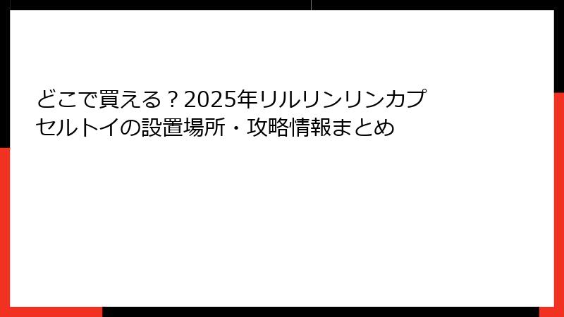 どこで買える？2025年リルリンリンカプセルトイの設置場所・攻略情報まとめ