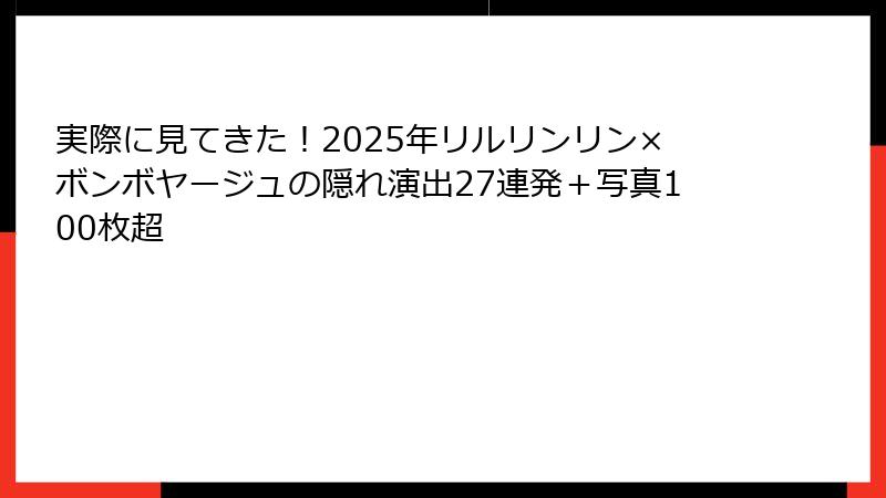 実際に見てきた！2025年リルリンリン×ボンボヤージュの隠れ演出27連発＋写真100枚超