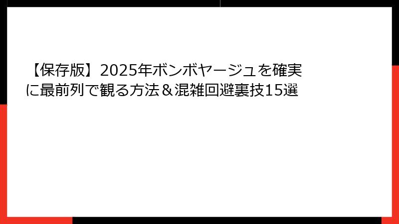 【保存版】2025年ボンボヤージュを確実に最前列で観る方法＆混雑回避裏技15選