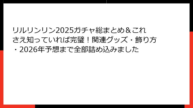 リルリンリン2025ガチャ総まとめ&これさえ知っていれば完璧!関連グッズ・飾り方・2026年予想まで全部詰め込みました