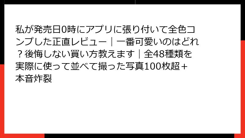 私が発売日0時にアプリに張り付いて全色コンプした正直レビュー｜一番可愛いのはどれ？後悔しない買い方教えます｜全48種類を実際に使って並べて撮った写真100枚超＋本音炸裂