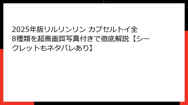 2025年版リルリンリン カプセルトイ全8種類を超高画質写真付きで徹底解説【シークレットもネタバレあり】
