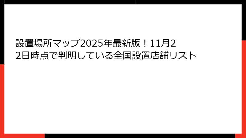 設置場所マップ2025年最新版！11月22日時点で判明している全国設置店舗リスト